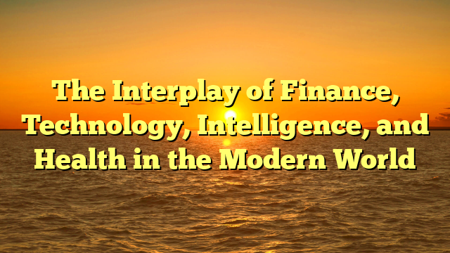 The Interplay of Finance, Technology, Intelligence, and Health in the Modern World