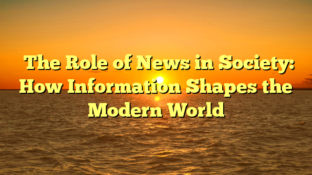 ﻿The Role of News in Society: How Information Shapes the Modern World